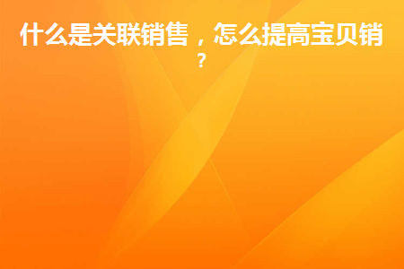 什么是关联销售，怎么提高宝贝销量？缩略图